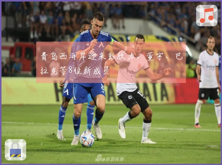 青岛西海岸迎来彭欣力、董宇、巴拉克等8位新成员