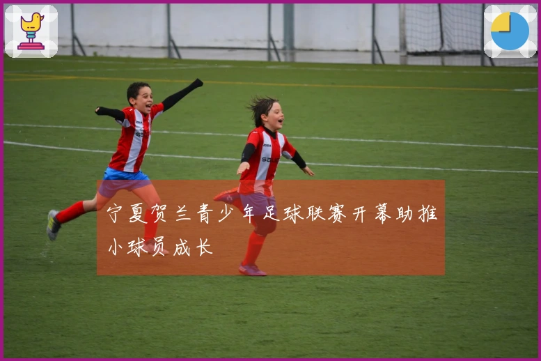 宁夏贺兰青少年足球联赛开幕助推小球员成长