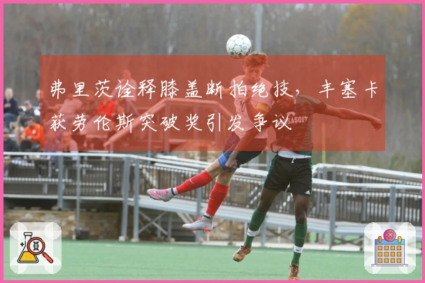 弗里茨诠释膝盖断拍绝技，丰塞卡获劳伦斯突破奖引发争议