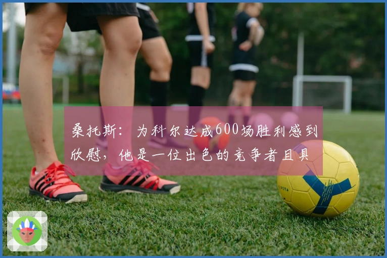 桑托斯：为科尔达成600场胜利感到欣慰，他是一位出色的竞争者且具备理性执教能力