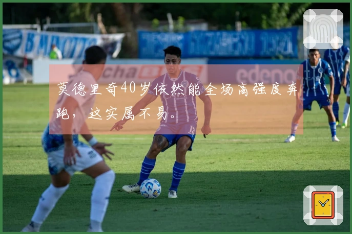 莫德里奇40岁依然能全场高强度奔跑，这实属不易。