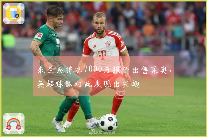 米兰或将以7000万报价出售莱奥，英超球队对此表现出兴趣