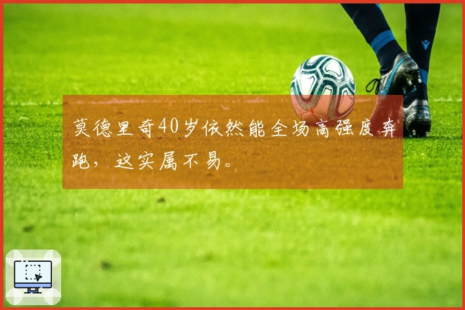 莫德里奇40岁依然能全场高强度奔跑，这实属不易。