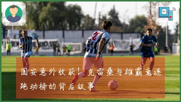 国安意外收获！克雷桑与雄霸竞逐跑动榜的背后故事