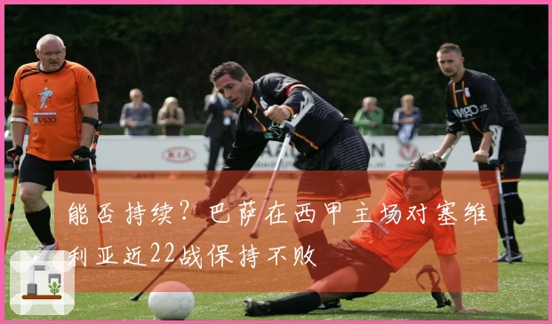 能否持续？巴萨在西甲主场对塞维利亚近22战保持不败